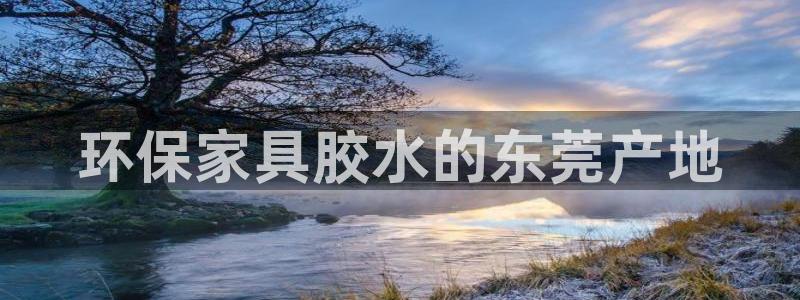 杏耀平台线路：环保家具胶水的东莞产地