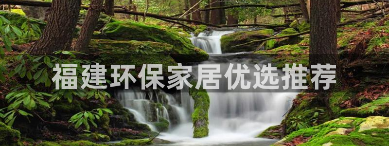 杏耀登陆网站：福建环保家居优选推荐