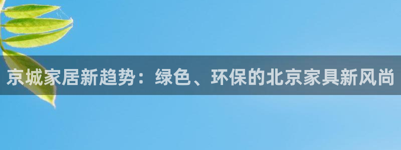 杏耀注册代理：京城家居新趋势：绿色、环保的北京家具新风尚