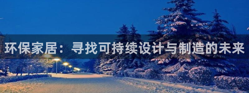 杏耀官网娱乐：环保家居：寻找可持续设计与制造的未来
