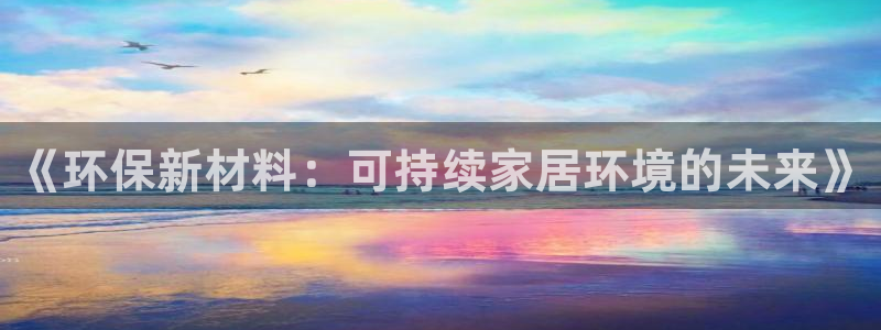 杏耀是什么平台：《环保新材料：可持续家居环境的未来》