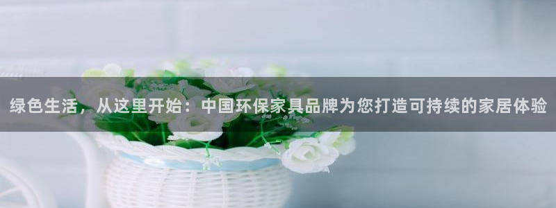 杏耀平台怎么样?：绿色生活，从这里开始：中国环保家具品牌为您