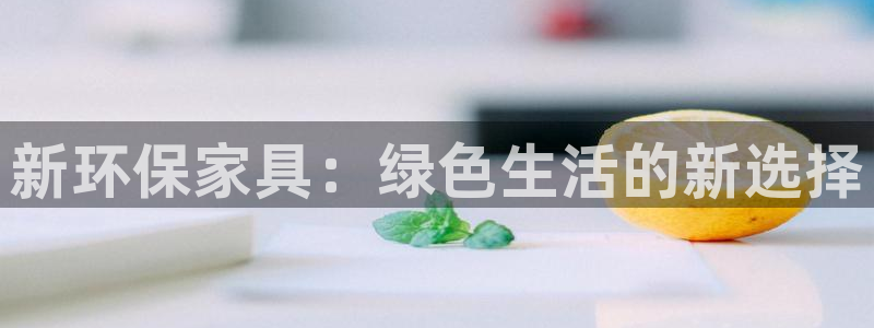 杏耀注册开户：新环保家具：绿色生活的新选择
