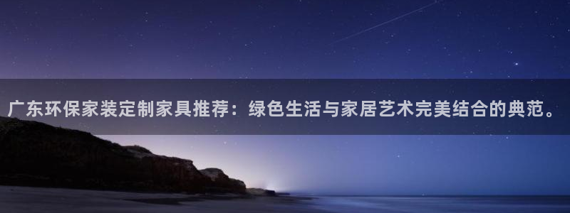 杏耀平台下载：广东环保家装定制家具推荐：绿色生活与家居艺术完