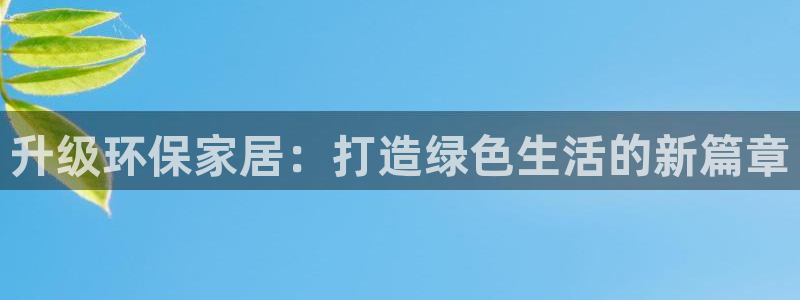 杏耀平台没有了：升级环保家居：打造绿色生活的新篇章
