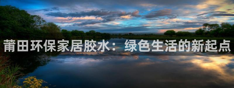 杏耀平台测：莆田环保家居胶水：绿色生活的新起点
