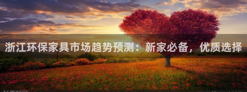 杏耀平台测速登陆：浙江环保家具市场趋势预测：新家必备，优质选