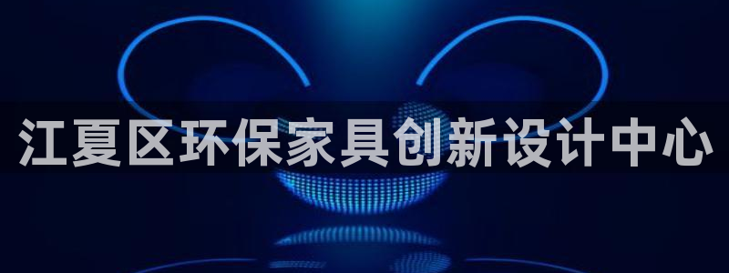 杏耀平台得专用通道：江夏区环保家具创新设计中心
