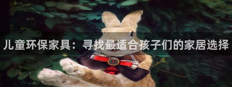 杏耀线路测速登录中心：儿童环保家具：寻找最适合孩子们的家居选