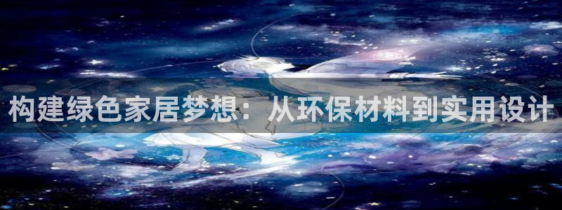 杏耀平台怎么样?：构建绿色家居梦想：从环保材料到实用设计