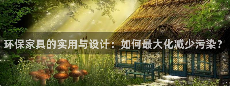 杏耀平台代理注册多少钱：环保家具的实用与设计：如何最大化减少
