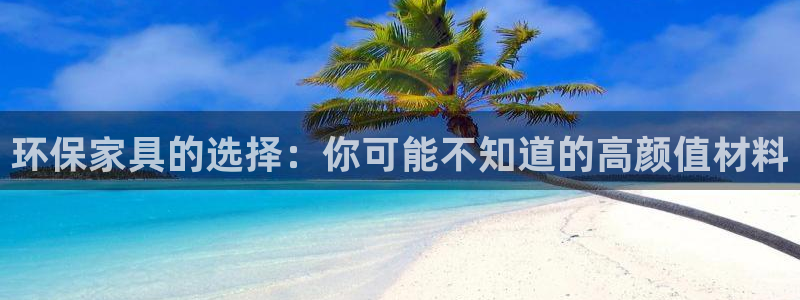 杏耀网页手机登录：环保家具的选择：你可能不知道的高颜值材料