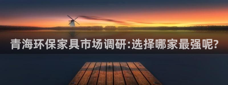 杏耀平台登录网址：青海环保家具市场调研:选择哪家最强呢?