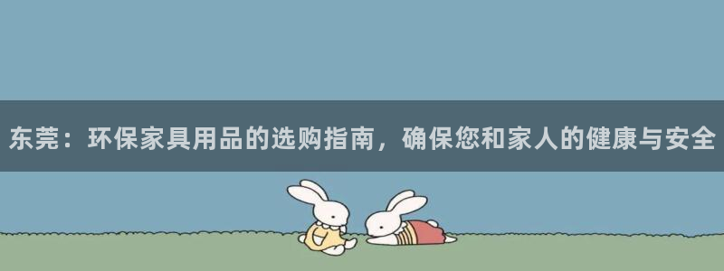 杏耀注册地址：东莞：环保家具用品的选购指南，确保您和家人的健