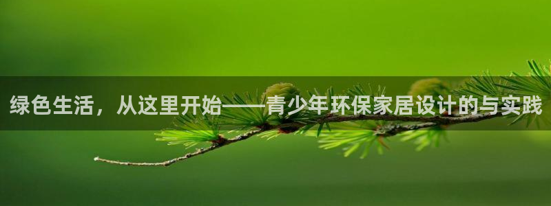 杏耀平台官网登录：绿色生活，从这里开始——青少年环保家居设计