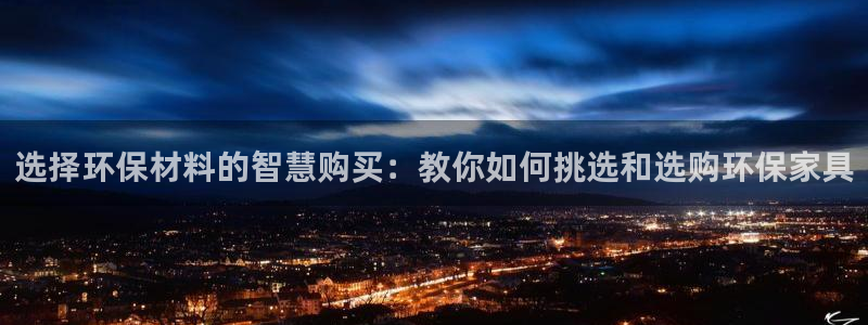 杏耀平台注册问一问：选择环保材料的智慧购买：教你如何挑选和选