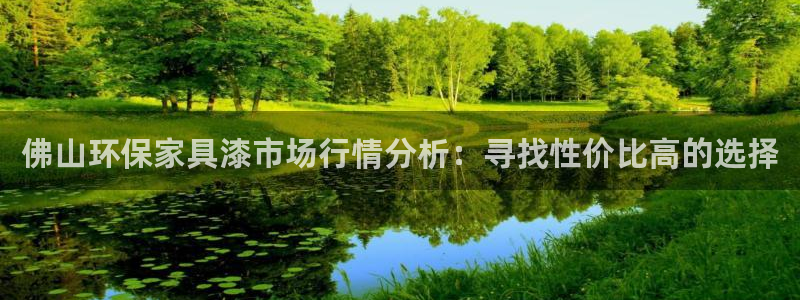 杏耀官方注册中心：佛山环保家具漆市场行情分析：寻找性价比高的