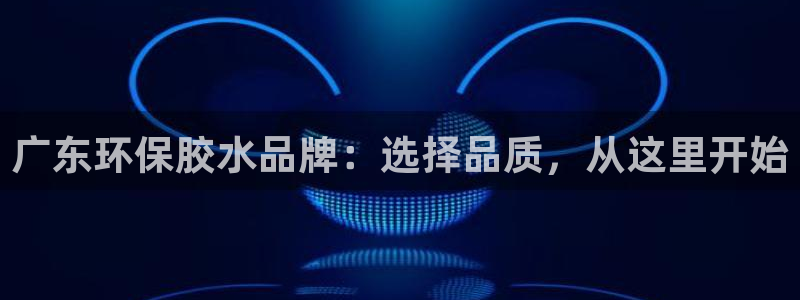杏耀平台注册代理：广东环保胶水品牌：选择品质，从这里开始