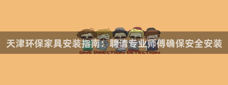 杏耀平台登录入口：天津环保家具安装指南：聘请专业师傅确保安全
