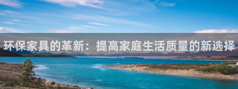 杏耀平台官方网站下载：环保家具的革新：提高家庭生活质量的新选