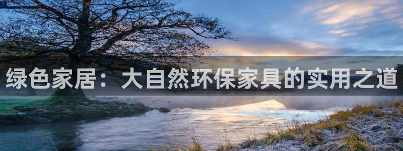 杏耀平台服务中心电话号码：绿色家居：大自然环保家具的实用之道