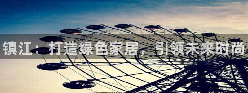 杏耀怎么注册：镇江：打造绿色家居，引领未来时尚