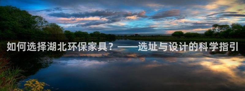 杏耀平台登陆测速：如何选择湖北环保家具？——选址与设计的科学