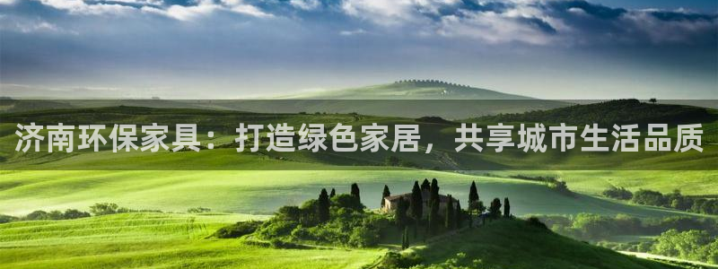 杏耀官网游戏：济南环保家具：打造绿色家居，共享城市生活品质