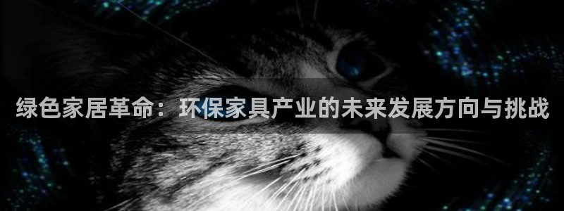 杏耀登陆电脑线路测速：绿色家居革命：环保家具产业的未来发展方