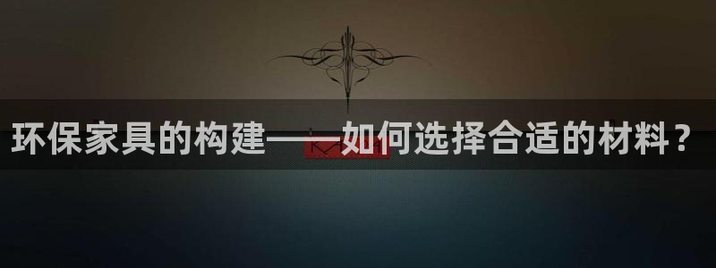 杏耀平台网页版：环保家具的构建——如何选择合适的材料？
