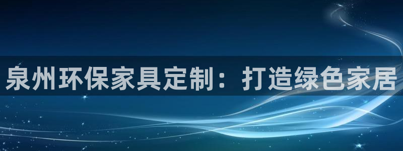 杏耀平台手机：泉州环保家具定制：打造绿色家居
