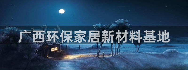 杏耀线路5检测：广西环保家居新材料基地